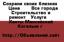 Сохрани своих близких.. › Цена ­ 1 - Все города Строительство и ремонт » Услуги   . Ханты-Мансийский,Когалым г.